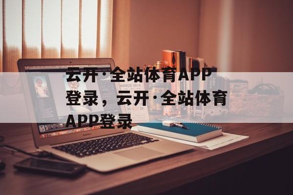 云开·全站体育APP登录，云开·全站体育APP登录