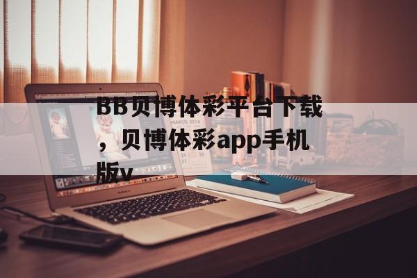 BB贝博体彩平台下载，贝博体彩app手机版v