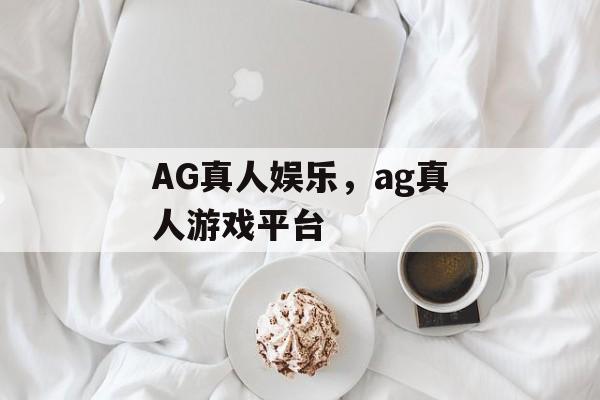 AG真人娱乐，ag真人游戏平台