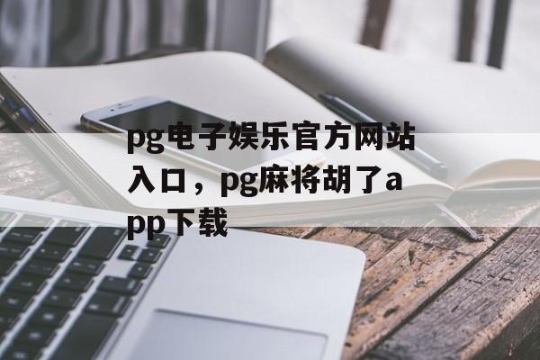 pg电子娱乐官方网站入口，pg麻将胡了app下载