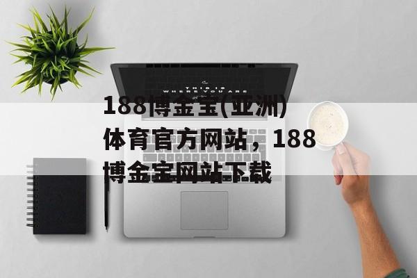 188博金宝(亚洲)体育官方网站，188博金宝网站下载