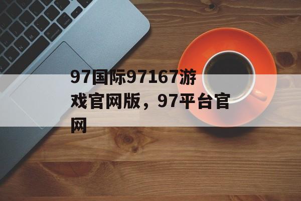 97国际97167游戏官网版，97平台官网