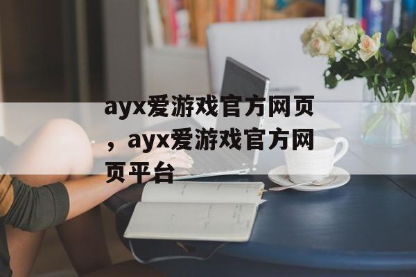 ayx爱游戏官方网页，ayx爱游戏官方网页平台