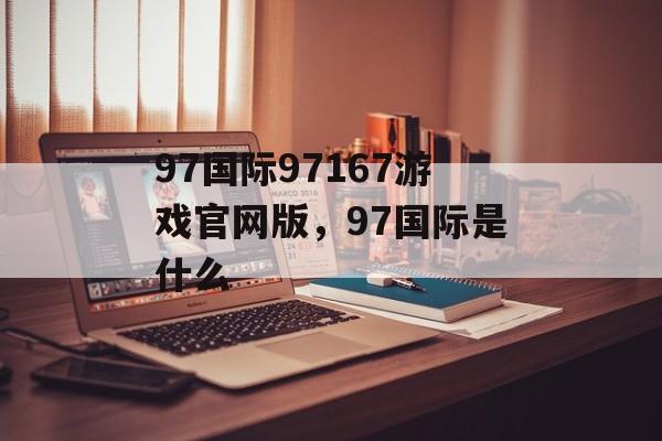 97国际97167游戏官网版，97国际是什么