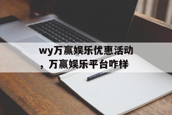 wy万赢娱乐优惠活动，万赢娱乐平台咋样